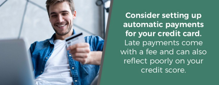 Consider setting up automatic payments for your credit card. Late payments come with a fee and can also reflect poorly on your credit score.

