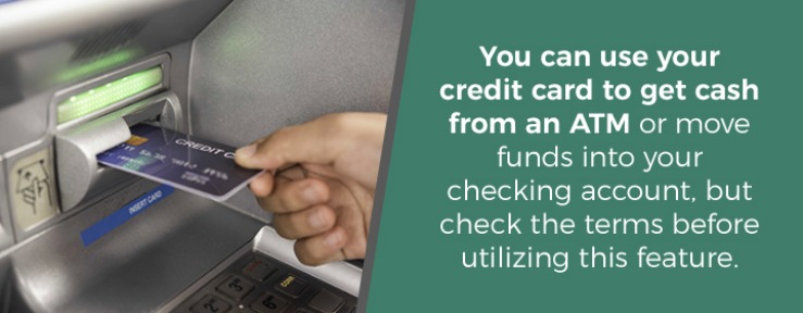 You can use your credit card to get cash from an ATM or move funds into your checking account, but check the terms before utilizing this feature.
